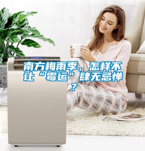 南方梅雨季，怎樣不讓“霉運(yùn)”肆無(wú)忌憚？