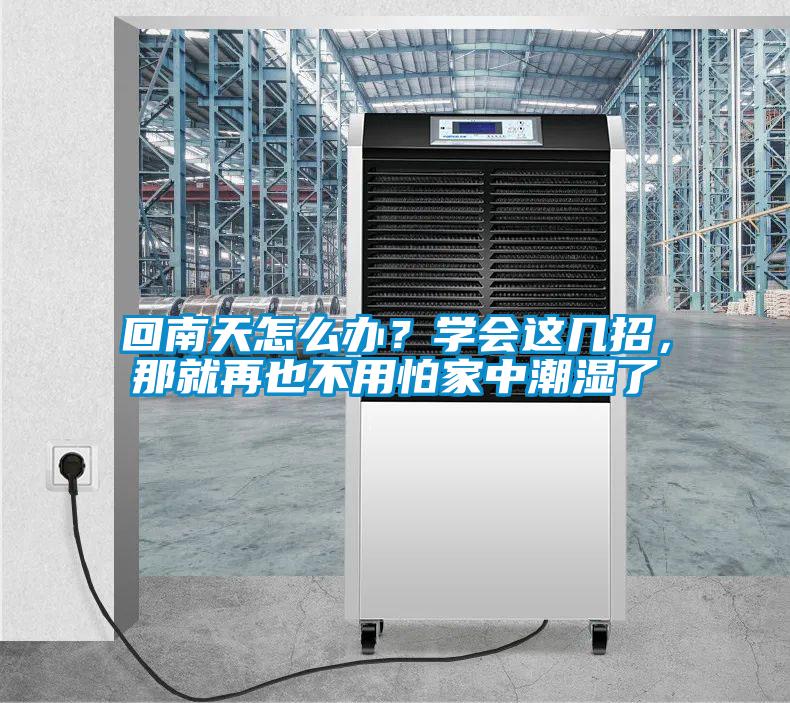 回南天怎么辦？學(xué)會(huì)這幾招，那就再也不用怕家中潮濕了