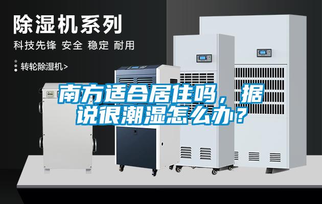 南方適合居住嗎，據(jù)說很潮濕怎么辦？
