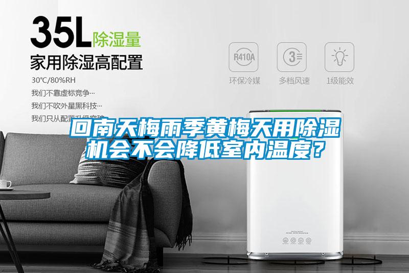 回南天梅雨季黃梅天用除濕機(jī)會(huì)不會(huì)降低室內(nèi)溫度？