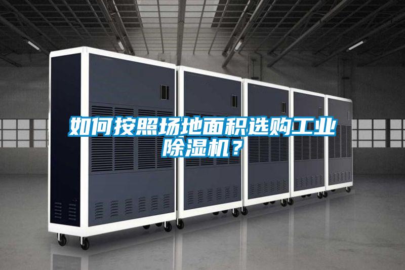 如何按照場地面積選購工業(yè)除濕機(jī)？