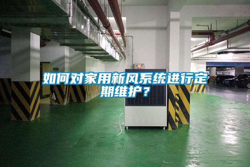 如何對家用新風(fēng)系統(tǒng)進行定期維護？