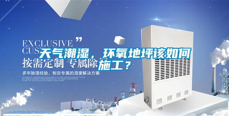 天氣潮濕，環(huán)氧地坪該如何施工？