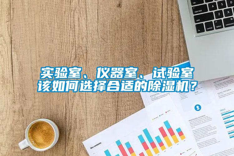 實驗室、儀器室、試驗室該如何選擇合適的除濕機(jī)？