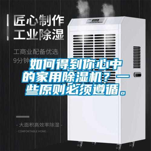 如何得到你心中的家用除濕機(jī)？一些原則必須遵循。
