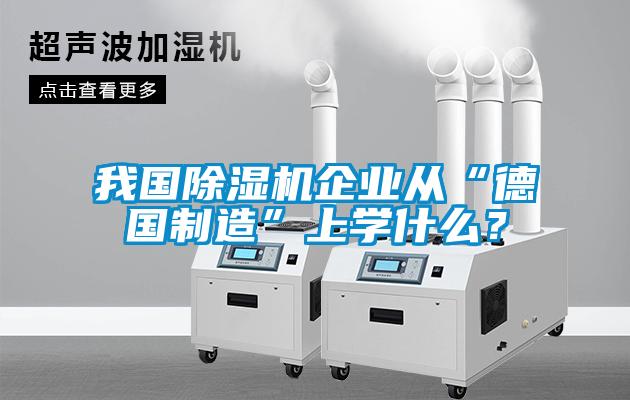 我國除濕機(jī)企業(yè)從“德國制造”上學(xué)什么？