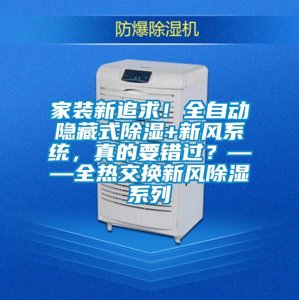 家裝新追求！全自動隱藏式除濕+新風(fēng)系統(tǒng)，真的要錯過？——全熱交換新風(fēng)除濕系列