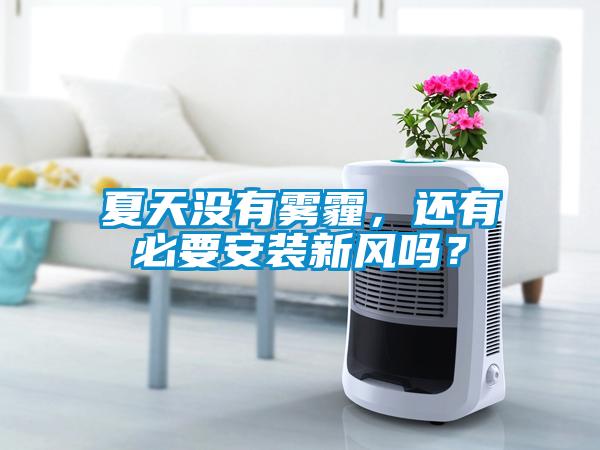 夏天沒有霧霾，還有必要安裝新風(fēng)嗎？