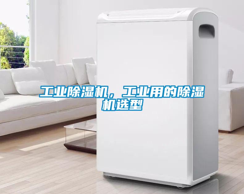 工業(yè)除濕機(jī)，工業(yè)用的除濕機(jī)選型