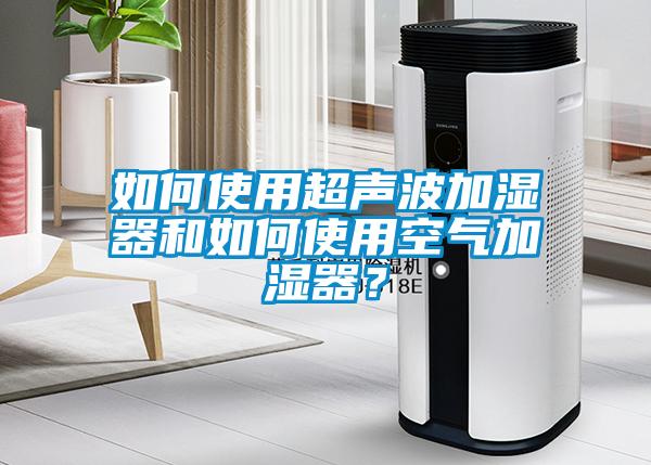 如何使用超聲波加濕器和如何使用空氣加濕器？