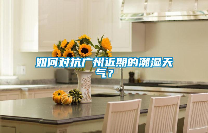 如何對抗廣州近期的潮濕天氣？