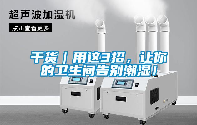 干貨｜用這3招，讓你的衛(wèi)生間告別潮濕！