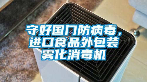 守好國(guó)門防病毒，進(jìn)口食品外包裝霧化消毒機(jī)