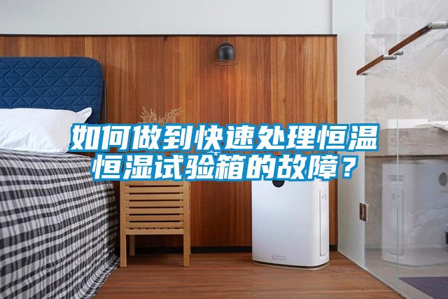 如何做到快速處理恒溫恒濕試驗箱的故障？