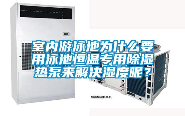 室內(nèi)游泳池為什么要用泳池恒溫專用除濕熱泵來解決濕度呢？