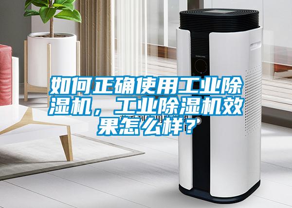 如何正確使用工業(yè)除濕機(jī)，工業(yè)除濕機(jī)效果怎么樣？