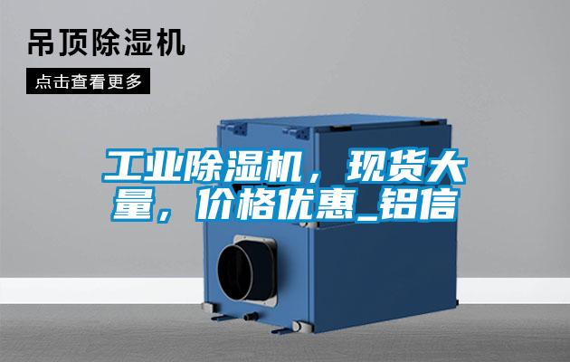 工業(yè)除濕機(jī)，現(xiàn)貨大量，價(jià)格優(yōu)惠_鋁信