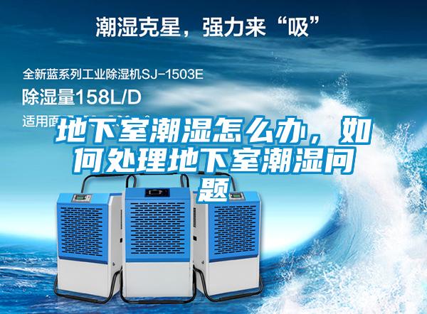 地下室潮濕怎么辦，如何處理地下室潮濕問題