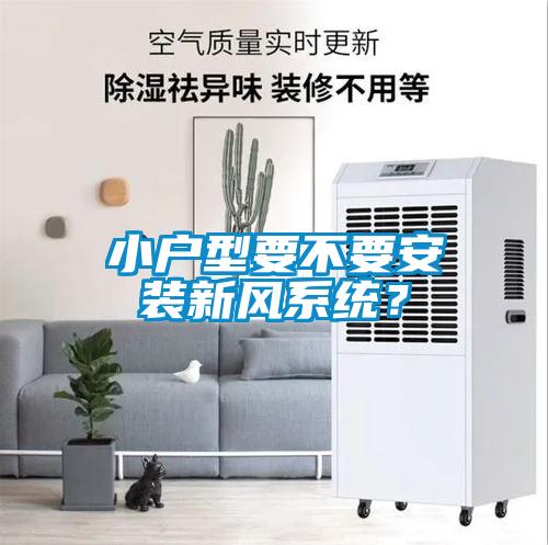 小戶型要不要安裝新風(fēng)系統(tǒng)？