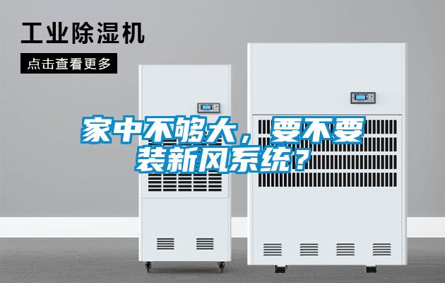 家中不夠大，要不要裝新風系統(tǒng)？