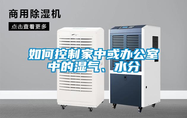 如何控制家中或辦公室中的濕氣、水分
