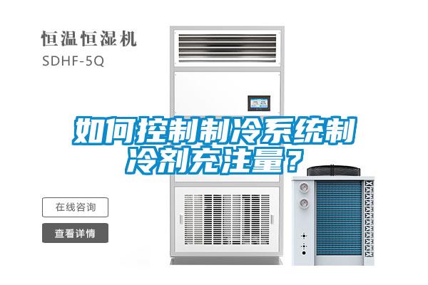 如何控制制冷系統(tǒng)制冷劑充注量？