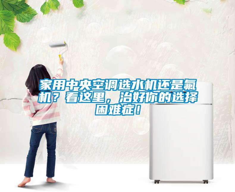家用中央空調(diào)選水機(jī)還是氟機(jī)？看這里，治好你的選擇困難癥！