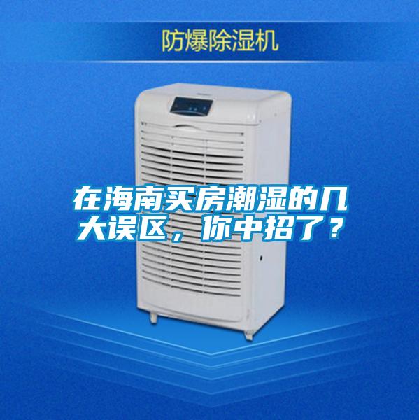 在海南買房潮濕的幾大誤區(qū)，你中招了？