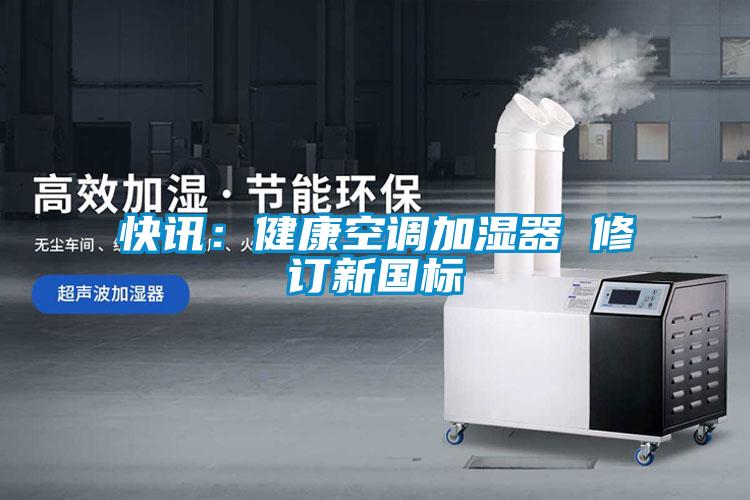 快訊：健康空調(diào)加濕器 修訂新國標
