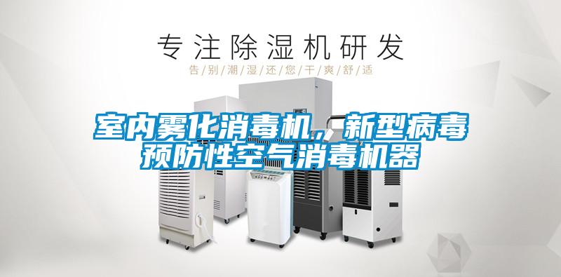 室內(nèi)霧化消毒機，新型病毒預(yù)防性空氣消毒機器