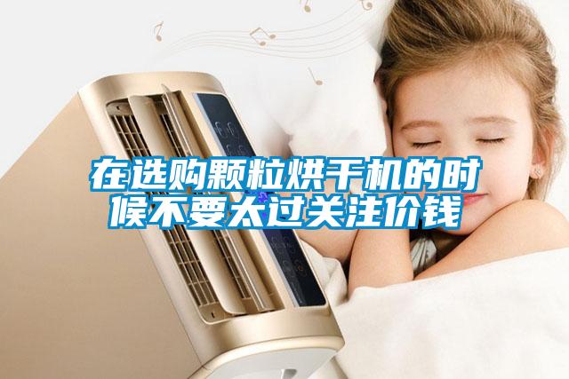 在選購(gòu)顆粒烘干機(jī)的時(shí)候不要太過(guò)關(guān)注價(jià)錢(qián)