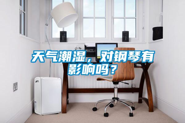 天氣潮濕，對鋼琴有影響嗎？