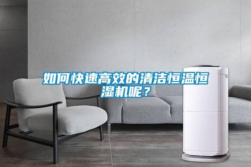 如何快速高效的清潔恒溫恒濕機(jī)呢？