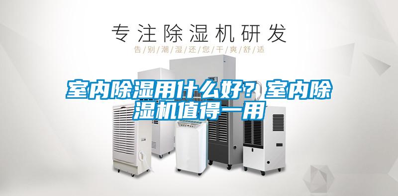 室內(nèi)除濕用什么好？室內(nèi)除濕機值得一用