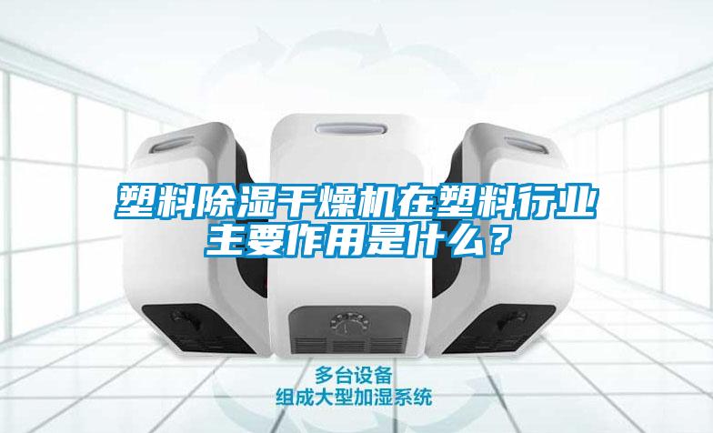 塑料除濕干燥機(jī)在塑料行業(yè)主要作用是什么？