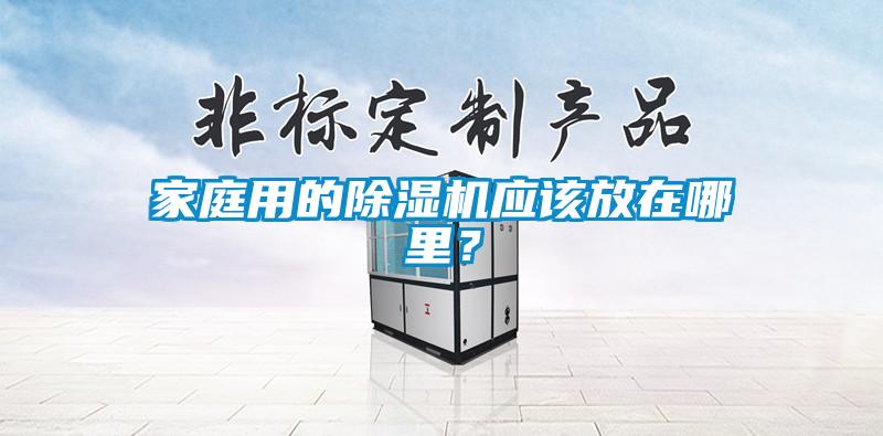 家庭用的除濕機(jī)應(yīng)該放在哪里？