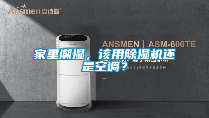 家里潮濕，該用除濕機(jī)還是空調(diào)？