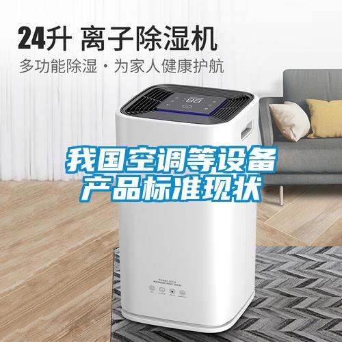 我國空調(diào)等設(shè)備產(chǎn)品標準現(xiàn)狀