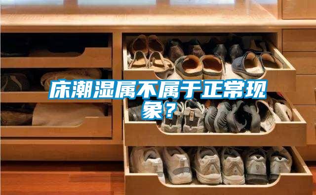 床潮濕屬不屬于正常現(xiàn)象？