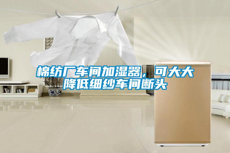 棉紡廠車間加濕器，可大大降低細(xì)紗車間斷頭