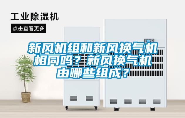 新風(fēng)機(jī)組和新風(fēng)換氣機(jī)相同嗎？新風(fēng)換氣機(jī)由哪些組成？