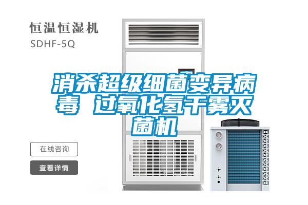 消殺超級細(xì)菌變異病毒 過氧化氫干霧滅菌機