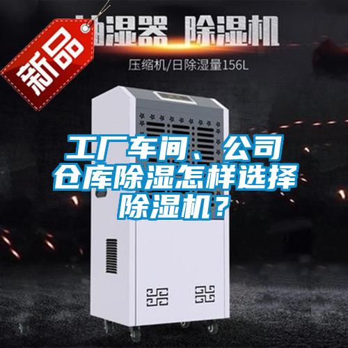 工廠車間、公司倉(cāng)庫(kù)除濕怎樣選擇除濕機(jī)？