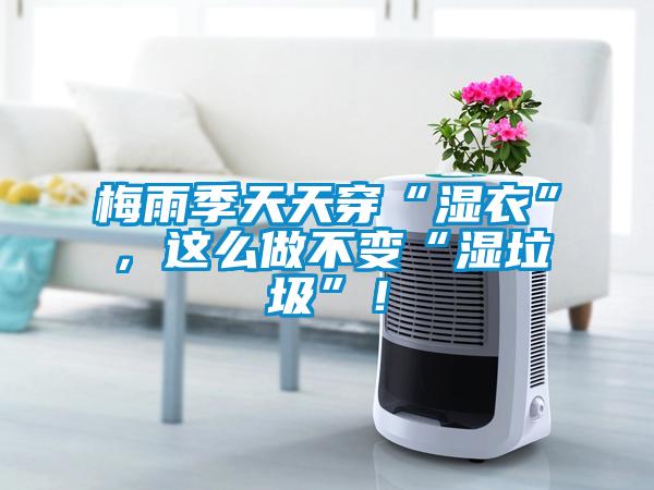 梅雨季天天穿“濕衣”，這么做不變“濕垃圾”！