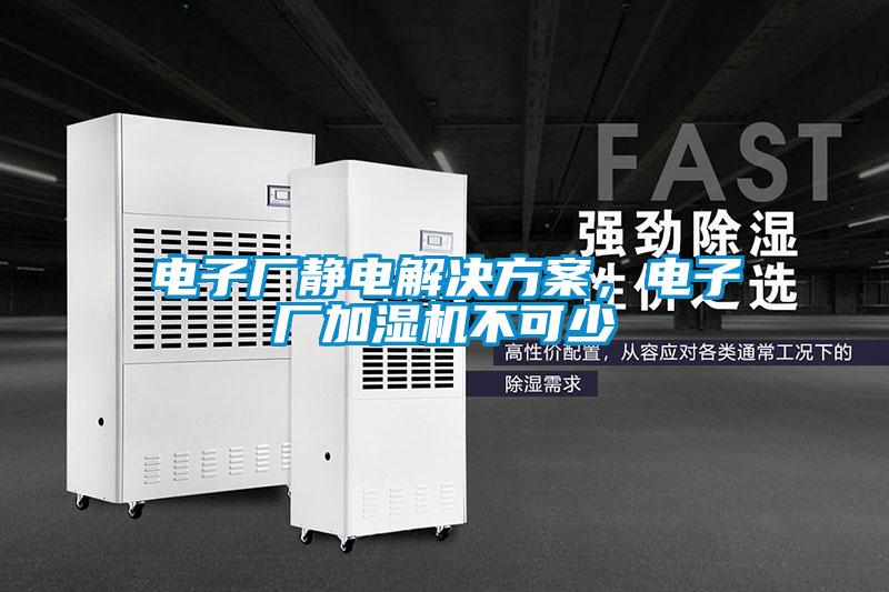 電子廠靜電解決方案，電子廠加濕機(jī)不可少