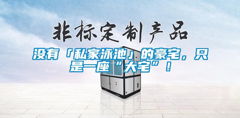 沒(méi)有「私家泳池」的豪宅，只是一座“大宅”！