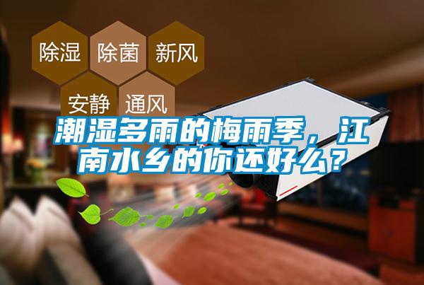 潮濕多雨的梅雨季，江南水鄉(xiāng)的你還好么？
