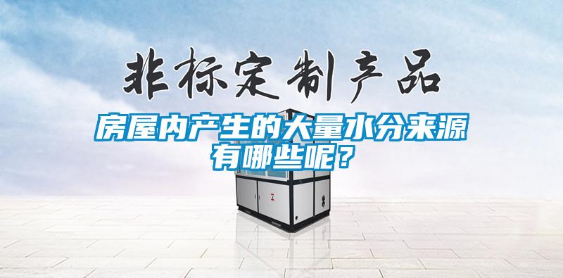 房屋內(nèi)產(chǎn)生的大量水分來(lái)源有哪些呢？
