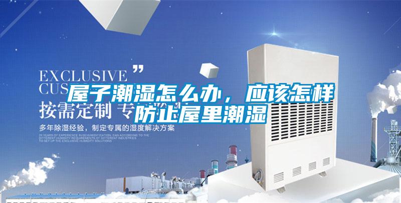 屋子潮濕怎么辦，應(yīng)該怎樣防止屋里潮濕