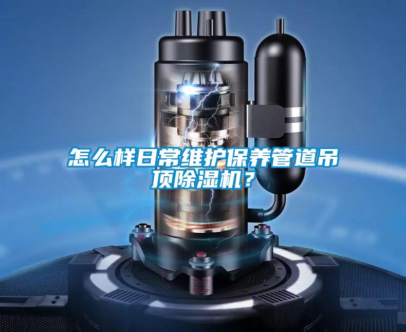 怎么樣日常維護(hù)保養(yǎng)管道吊頂除濕機(jī)？
